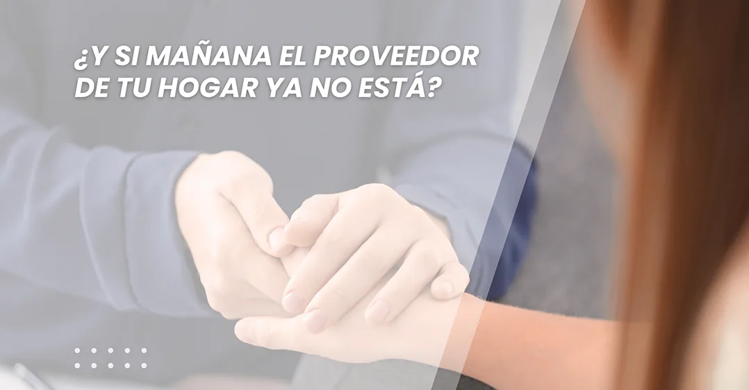 Una persona sosteniendo la mano de una mujer pelirroja frase: ¿Y si mañana el proveedor de tu hogar ya no está?